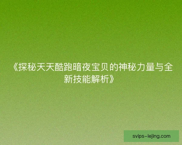 《探秘天天酷跑暗夜宝贝的神秘力量与全新技能解析》