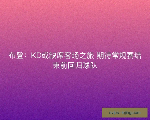 布登:KD或缺席客场之旅 期待常规赛结束前回归球队 布登:KD或缺席客场之旅 期待常规赛结束前回归球队