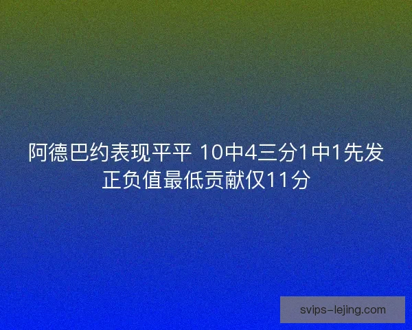 阿德巴约表现平平 10中4三分1中1先发正负值最低贡献仅11分 阿德巴约表现平平 10中4三分1中1先发正负值最低贡献仅11分