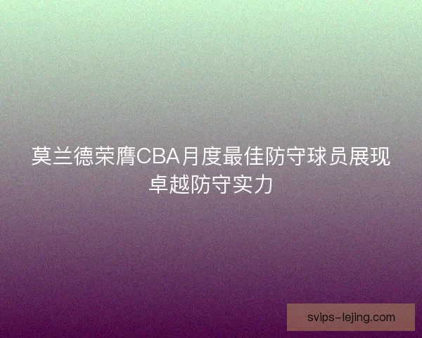 莫兰德荣膺CBA月度最佳防守球员展现卓越防守实力