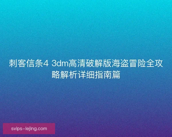 刺客信条4 3dm高清破解版海盗冒险全攻略解析详细指南篇 刺客信条4 3dm高清破解版海盗冒险全攻略解析详细指南篇