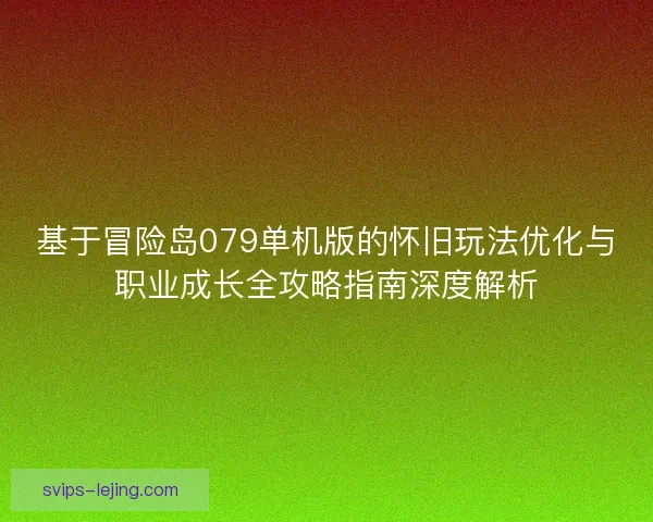 基于冒险岛079单机版的怀旧玩法优化与职业成长全攻略指南深度解析