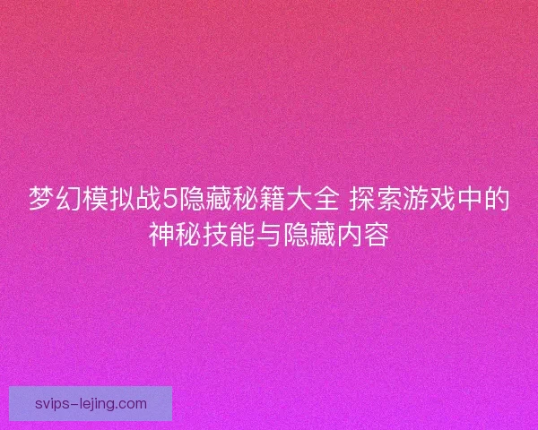 梦幻模拟战5隐藏秘籍大全 探索游戏中的神秘技能与隐藏内容